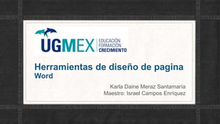 Herramientas de diseño de pagina
Word
Karla Daine Meraz Santamaría
Maestro: Israel Campos Enríquez
 