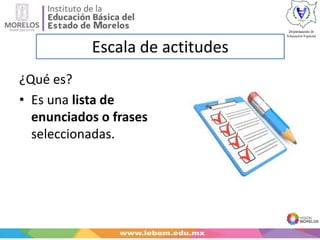 Escala de actitudes
¿Qué es?
• Es una lista de
enunciados o frases
seleccionadas.
 