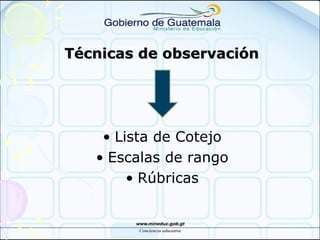Técnicas de observaciónTécnicas de observación
• Lista de Cotejo
• Escalas de rango
• Rúbricas
 