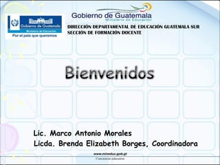 DIRECCIÓN DEPARTAMENTAL DE EDUCACIÓN GUATEMALA SUR
SECCIÓN DE FORMACIÓN DOCENTE
Licda. Brenda Elizabeth Borges, Coordinadora
Lic. Marco Antonio Morales
 