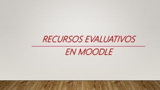 RECURSOS EVALUATIVOS
EN MOODLE
 