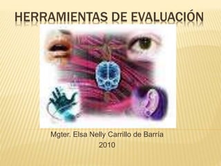 HERRAMIENTAS DE EVALUACIÓN
Mgter. Elsa Nelly Carrillo de Barría
2010
 
