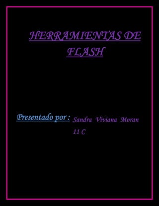 HERRAMIENTAS DE
        FLASH




Presentado por : Sandra   Viviana Moran
                 11 C
 