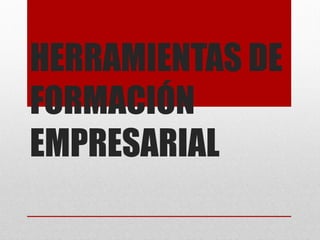 HERRAMIENTAS DE
FORMACIÓN
EMPRESARIAL
 