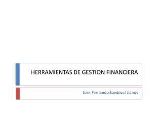 HERRAMIENTAS DE GESTION FINANCIERA
Jose Fernando Sandoval Llanos

 