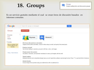 18. Groups
Es un servicio gratuito mediante el cual se crean foros de discusión basados en
intereses comunes.
 