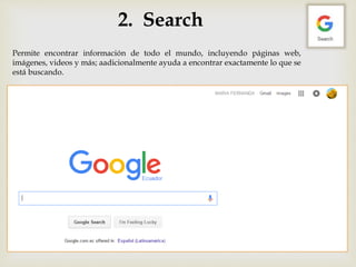 2. Search
Permite encontrar información de todo el mundo, incluyendo páginas web,
imágenes, videos y más; aadicionalmente ayuda a encontrar exactamente lo que se
está buscando.
 