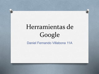Herramientas de
Google
Daniel Fernando Villabona 11A
 