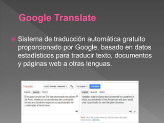  Sistema de traducción automática gratuito
proporcionado por Google, basado en datos
estadísticos para traducir texto, documentos
y páginas web a otras lenguas.
 