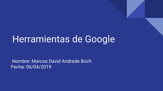 Herramientas de Google
Nombre: Marcos David Andrade Boch
Fecha: 06/04/2019
 