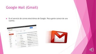Google Mail (Gmail)
 Es el servicio de correo electrónico de Google. Poca gente carece de una
cuenta.
 