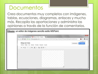 Documentos
Crea documentos muy completos con imágenes,
tablas, ecuaciones, diagramas, enlaces y mucho
más. Recopila las aportaciones y administra las
opiniones a través de la función de comentarios.
 