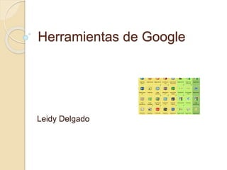 Herramientas de Google
Leidy Delgado
 