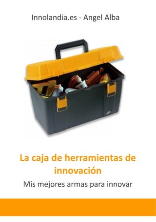 Innolandia.es - Angel Alba




La caja de herramientas de
        innovación
Mis mejores armas para innovar
 