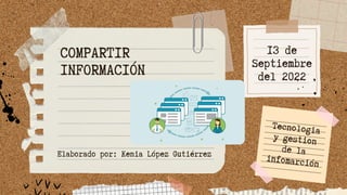 13 de
Septiembre
del 2022
COMPARTIR
INFORMACIÓN
Tecnologia
y gestion
de la
infomarción
Elaborado por: Kenia López Gutiérrez
 