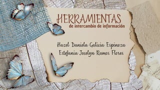 Hazel Daniela Galicia Espinoza
Estefania Jocelyn Ramos Flores
HERRAMIENTAS
de intercambio de información
 