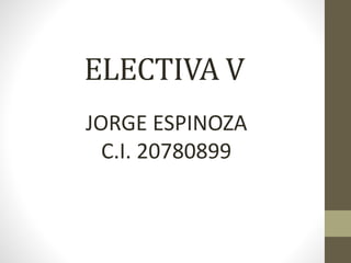 ELECTIVA V
JORGE ESPINOZA
C.I. 20780899
 