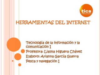   herramientas del internet Tecnología de la información y la comunicación I  Profesora: Lialma Higuera Chávez Elaboro: Arianna García Guerra Pesca y navegación I 