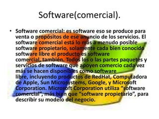 Software de sistema.Software de sistema: Su objetivo es desvincular adecuadamente al usuario y al programador de los detalles de la computadora en particular que se use, aislándolo especialmente del procesamiento referido a las características internas de: memoria, discos, puertos y dispositivos de comunicaciones, impresoras, pantallas, teclados, etc. El software de sistema le procura al usuario y programador adecuadas interfaces de alto nivel, herramientas y utilidades de apoyo que permiten su mantenimiento. Incluye entre otros: Sistemas operativosControladores de dispositivosHerramientas de diagnósticoHerramientas de Corrección y OptimizaciónServidoresUtilidades Software que corre a nivel interno y cuyas funciones pueden resumirse en: coordinación y manipulación del hardware periférico, programación de tareas, organización de los archivos en dispositivos de almacenamiento y gestión de los errores de hardware y de pérdida de datos. Ej. Windows, Macintosh, Linux y Unix. 