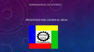 HERRAMIENTAS DE INTERNET.
PRESENTSDO POR: LOUREN M. MEJIA
 