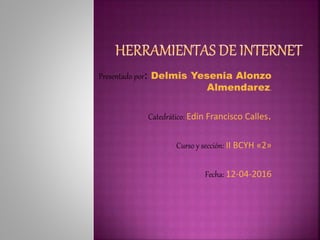 Presentado por: Delmis Yesenia Alonzo
Almendarez.
Catedrático: Edin Francisco Calles.
Curso y sección: II BCYH «2»
Fecha: 12-04-2016
 