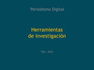 Periodismo Digital



 Herramientas
de investigación

     TEA - 2012
 