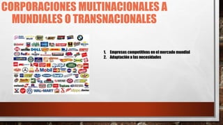 CORPORACIONES MULTINACIONALES A
MUNDIALES O TRANSNACIONALES
1. Empresas competitivas en el mercado mundial
2. Adaptación a las necesidades
 