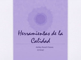 Herramientas de la
     Calidad
       Ashley Rossil Chavez
        0710247
 