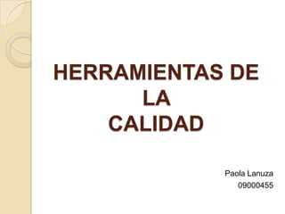 HERRAMIENTAS DE
      LA
    CALIDAD

            Paola Lanuza
               09000455
 