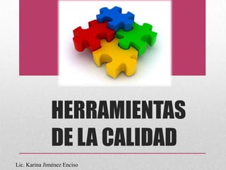 Lic. Karina Jiménez Enciso
HERRAMIENTAS
DE LA CALIDAD
 