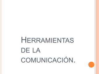 HERRAMIENTAS
DE LA
COMUNICACIÓN.
 
