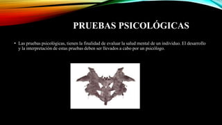 PRUEBAS PSICOLÓGICAS
• Las pruebas psicológicas, tienen la finalidad de evaluar la salud mental de un individuo. El desarrollo
y la interpretación de estas pruebas deben ser llevados a cabo por un psicólogo.
 
