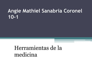 Angie Mathiel Sanabria Coronel
10-1

Herramientas de la
medicina

 