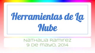 Herramientas de La
Nube
Nathalia Ramirez
9 de mayo, 2014
 