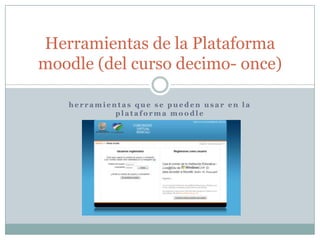 herramientas que se pueden usar en la plataforma moodle Herramientas de la Plataforma moodle (del curso decimo- once) 