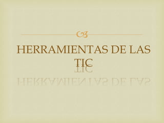 
HERRAMIENTAS DE LAS
TIC

 