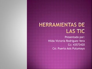 Presentado por:
Hilda Victoria Rodriguez Vera
Cc: 43573420
CA: Puerto Asis Putumayo
 