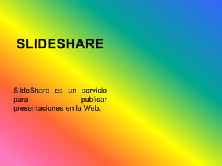 SLIDESHARE 
SlideShare es un servicio 
para publicar 
presentaciones en la Web. 
 