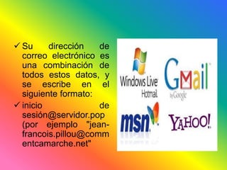  Su dirección de 
correo electrónico es 
una combinación de 
todos estos datos, y 
se escribe en el 
siguiente formato: 
 inicio de 
sesión@servidor.pop 
(por ejemplo "jean-francois. 
pillou@comm 
entcamarche.net" 
 