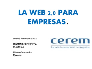LA WEB 2,0 PARA
EMPRESAS
YOBANI ALFONSO TAPIAS
EXAMEN DE INTERNET A
LA WEB 2.0
Máster Community
Manager
 