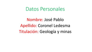 Datos Personales
Nombre: José Pablo
Apellido: Coronel Ledesma
Titulación: Geología y minas
 