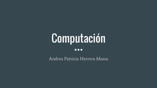 Computación
Andrea Patricia Herrera Massa
 
