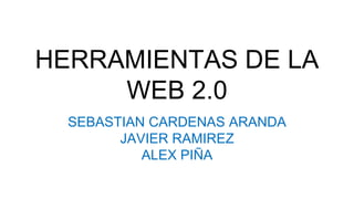 HERRAMIENTAS DE LA
WEB 2.0
SEBASTIAN CARDENAS ARANDA
JAVIER RAMIREZ
ALEX PIÑA
 