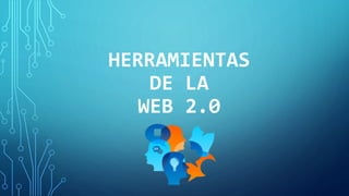 HERRAMIENTAS
DE LA
WEB 2.0
 