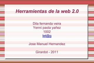 Herramientas de la web 2.0 Dila fernanda veira Yenni paola yañez 1002 Iet@g Jose Manuel Hernandez Girardot - 2011 
