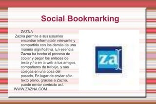  Social BookmarkingZAZNA Zazna permite a sus usuarios encontrar información relevante y compartirlo con los demás de una manera significativa. En esencia, Zazna ha hecho el proceso de copiar y pegar los enlaces de texto y / o en la web a tus amigos, compañeros de trabajo, y sus colegas en una cosa del pasado. En lugar de enviar sólo texto plano, gracias a Zazna, puede enviar contexto así.WWW.ZAZNA.COM