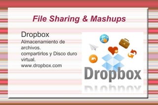 File Sharing & MashupsDropboxAlmacenamiento de archivos.compartirlos y Disco duro virtual.www.dropbox.com