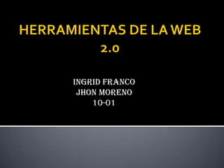 HERRAMIENTAS DE LA WEB 2.0 INGRID FRANCO JHON MORENO 10-01  