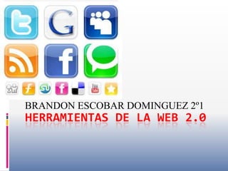 BRANDON ESCOBAR DOMINGUEZ 2º1
HERRAMIENTAS DE LA WEB 2.0
 