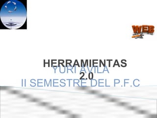 HERRAMIENTAS
      YURI ÁVILA
           2.0
II SEMESTRE DEL P.F.C
 